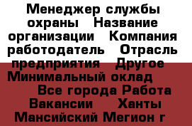 Менеджер службы охраны › Название организации ­ Компания-работодатель › Отрасль предприятия ­ Другое › Минимальный оклад ­ 24 000 - Все города Работа » Вакансии   . Ханты-Мансийский,Мегион г.